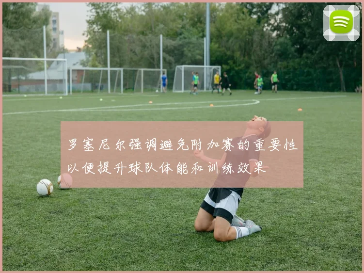罗塞尼尔强调避免附加赛的重要性以便提升球队体能和训练效果