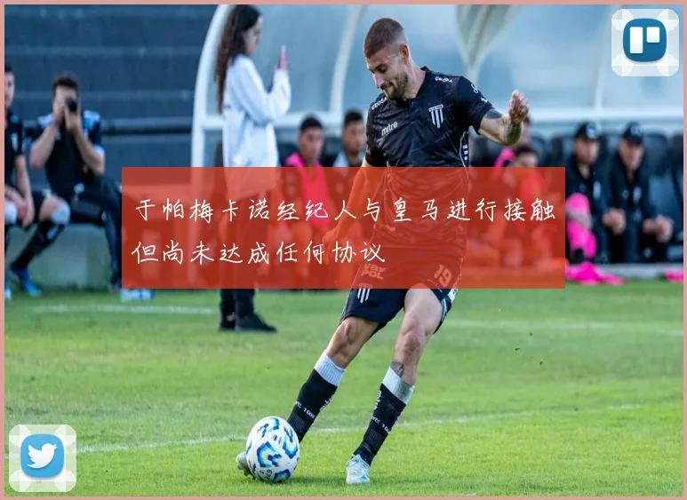 于帕梅卡诺经纪人与皇马进行接触但尚未达成任何协议