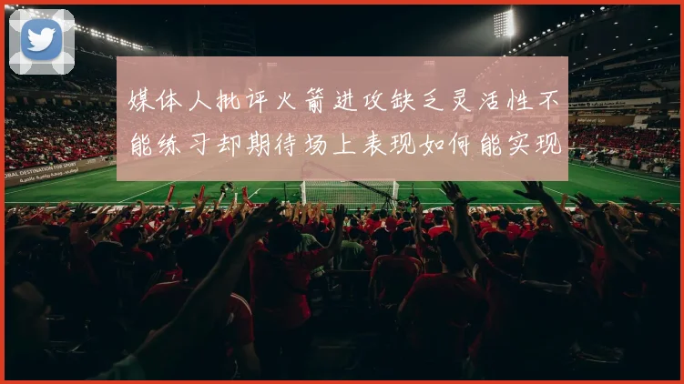 媒体人批评火箭进攻缺乏灵活性不能练习却期待场上表现如何能实现