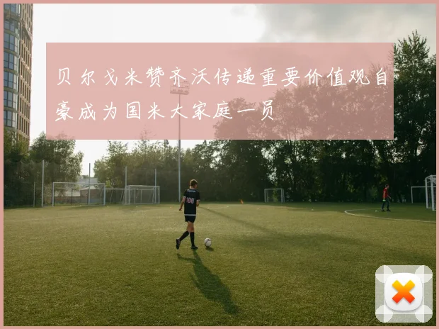 贝尔戈米赞齐沃传递重要价值观自豪成为国米大家庭一员