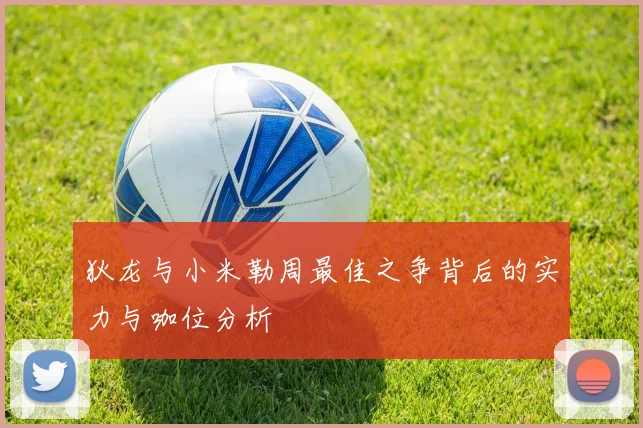 狄龙与小米勒周最佳之争背后的实力与咖位分析