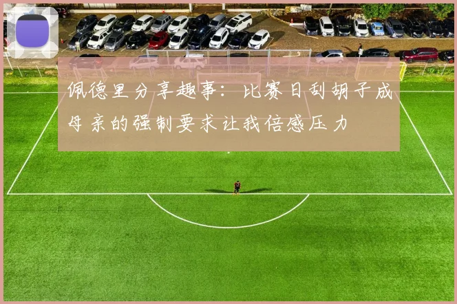佩德里分享趣事：比赛日刮胡子成母亲的强制要求让我倍感压力