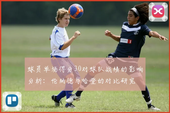 球员单场得分30对球队战绩的影响分析：伦纳德与哈登的对比研究