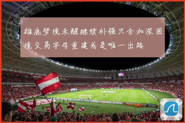 雄鹿梦境未醒继续补强只会加深困境交易字母重建或是唯一出路