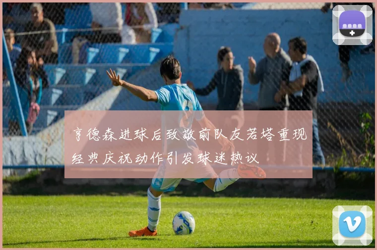 亨德森进球后致敬前队友若塔重现经典庆祝动作引发球迷热议