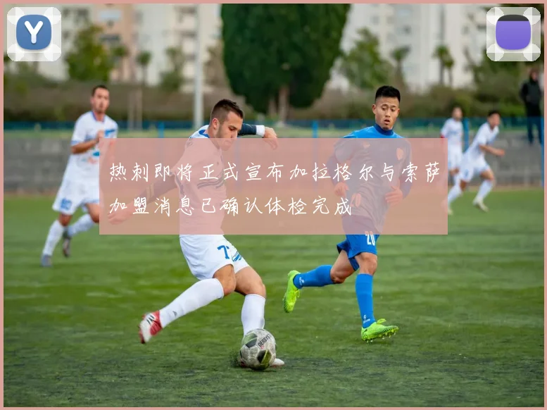 热刺即将正式宣布加拉格尔与索萨加盟消息已确认体检完成