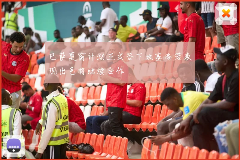 巴萨夏窗计划正式签下坎塞洛若表现出色将继续合作
