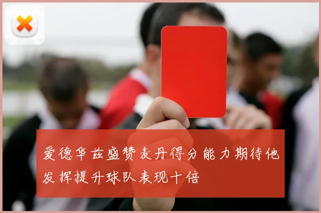 爱德华兹盛赞麦丹得分能力期待他发挥提升球队表现十倍