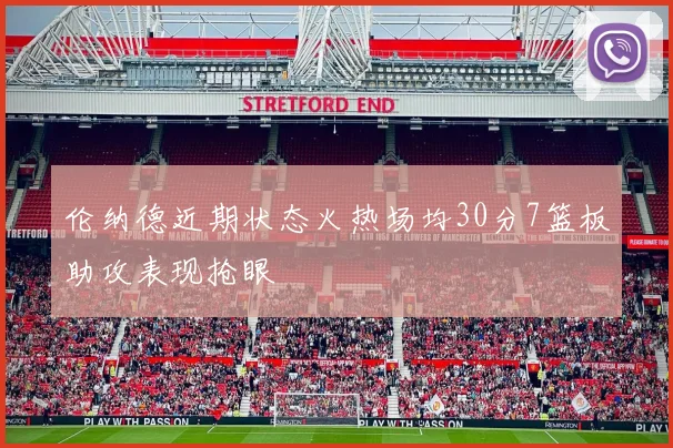 伦纳德近期状态火热场均30分7篮板助攻表现抢眼
