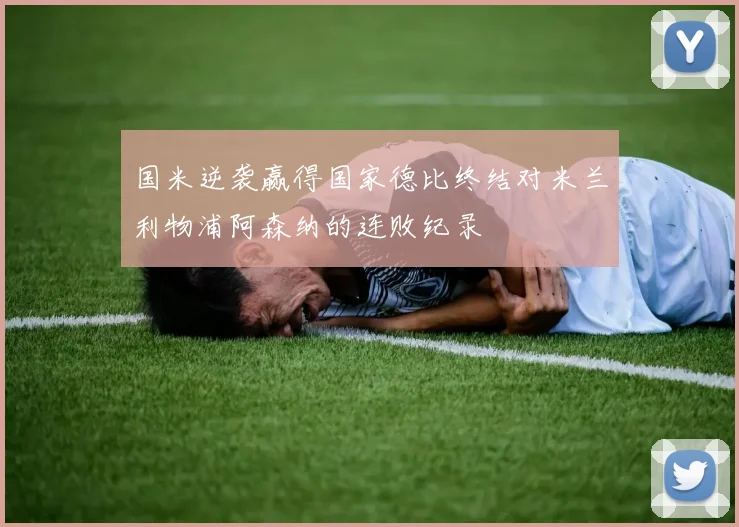 国米逆袭赢得国家德比终结对米兰利物浦阿森纳的连败纪录