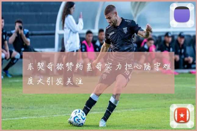 东契奇称赞约基奇实力担心防守难度大引发关注