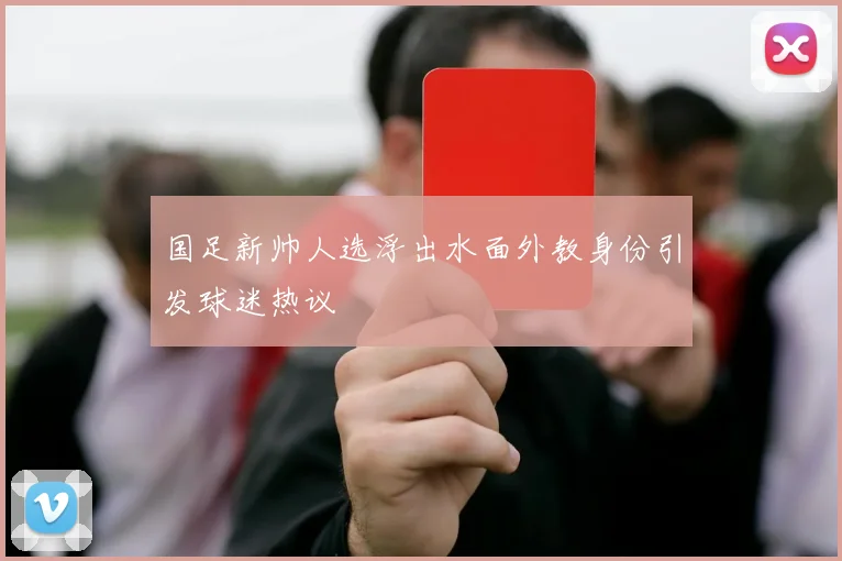 国足新帅人选浮出水面外教身份引发球迷热议