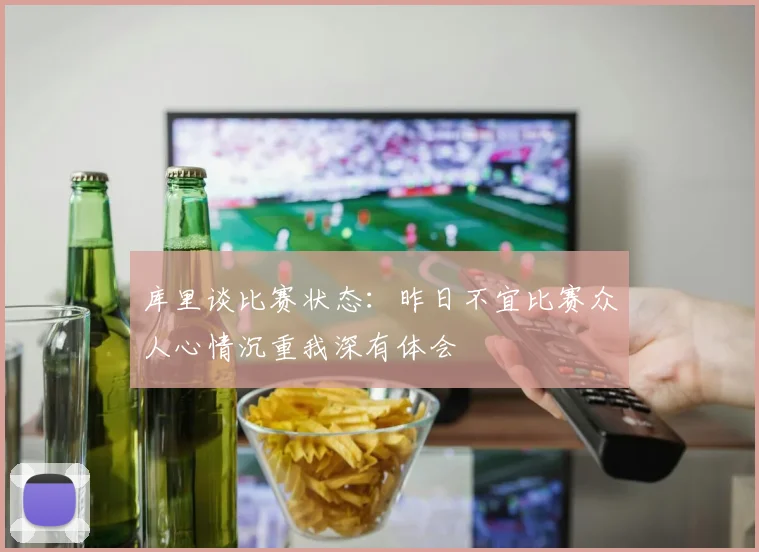 库里谈比赛状态：昨日不宜比赛众人心情沉重我深有体会